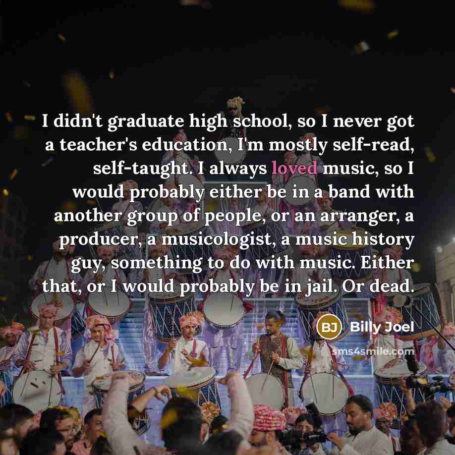 “I didn't graduate high school, so I never got a…” quote by Billy Joel