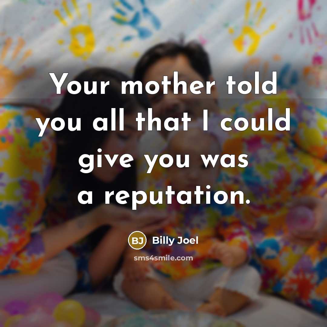 “Your mother told you all that I could give you…” quote by Billy Joel