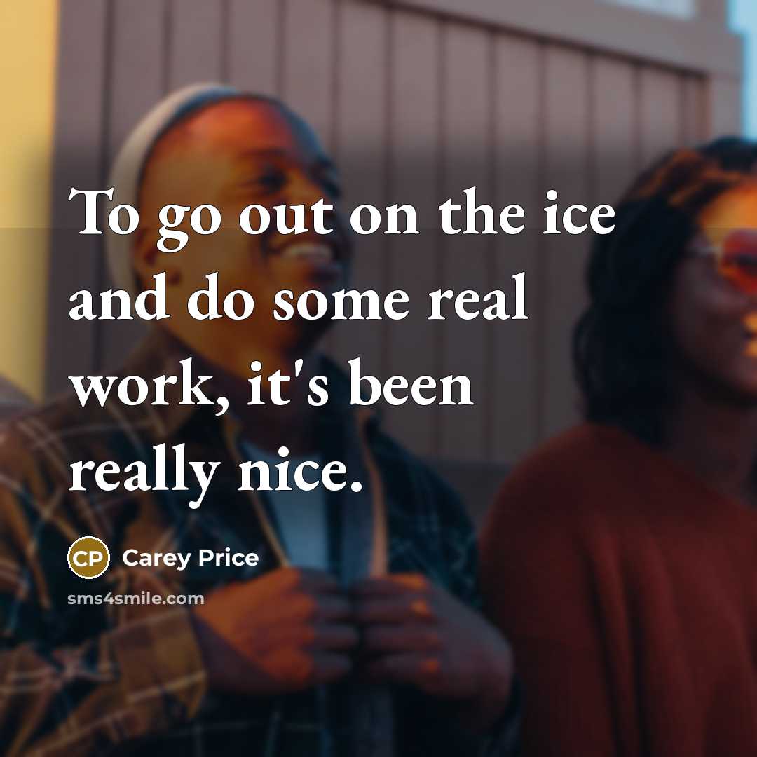 “To go out on the ice and do some real…” quote by Carey Price