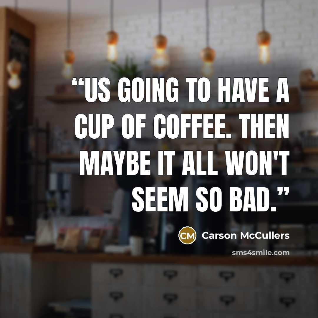 “Us going to have a cup of coffee. Then maybe it all won't seem so bad.” quote by Carson McCullers