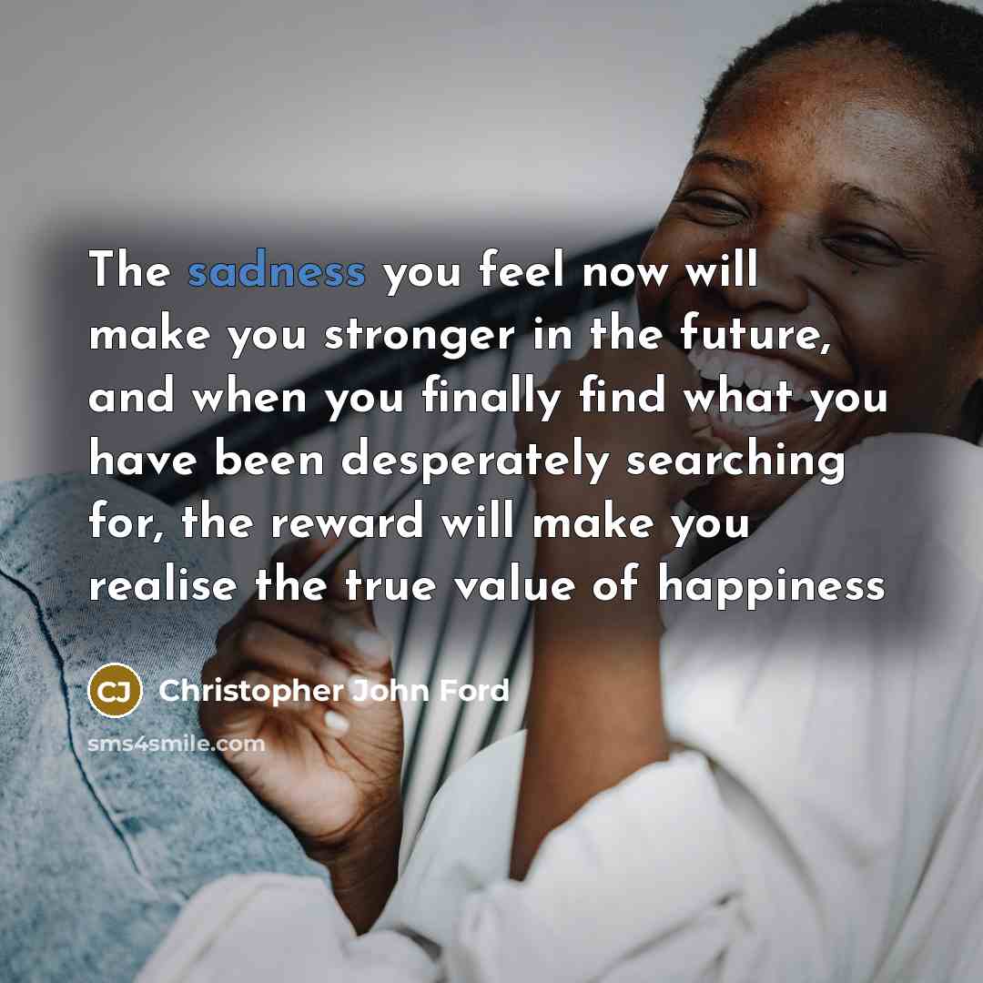 “The sadness you feel now will make you stronger in…” quote by Christopher John Ford