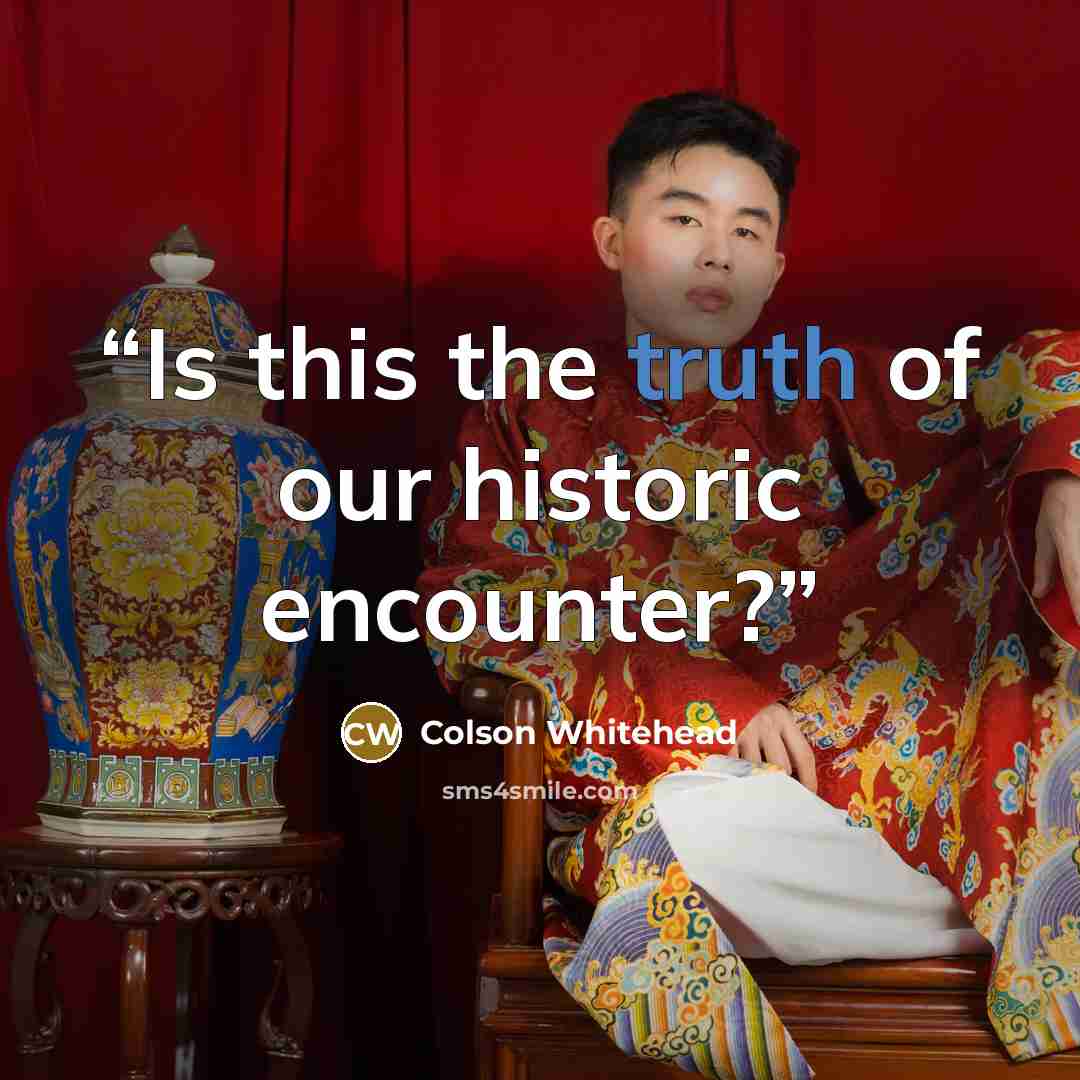 “Is this the truth of our historic encounter?” quote by Colson Whitehead