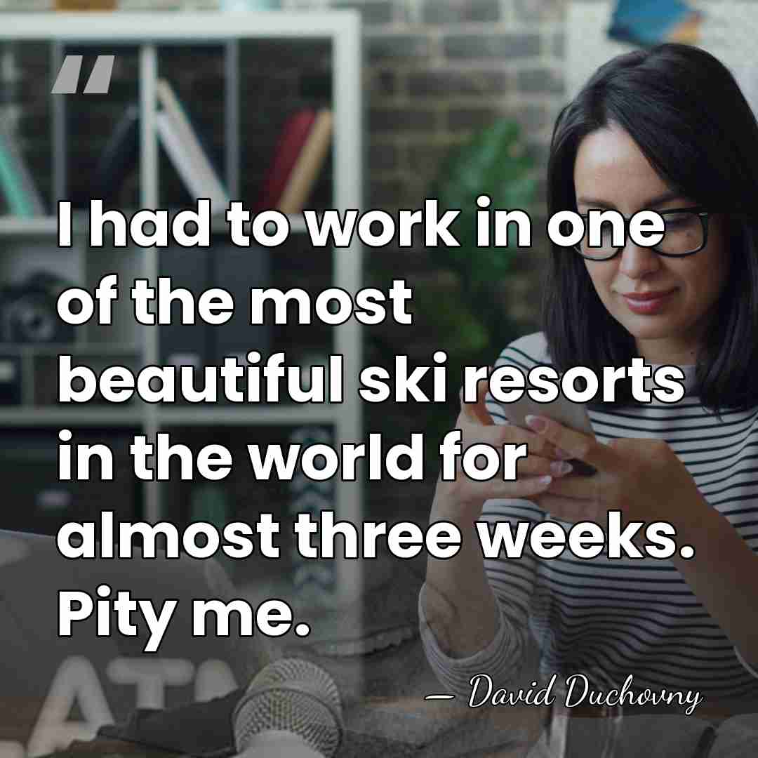I had to work in one of the most beautiful ski resorts&hellip; - David Duchovny