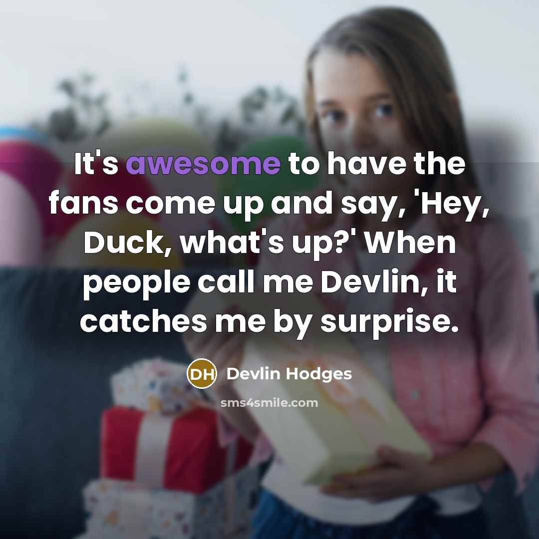 “It's awesome to have the fans come up and say,…” quote by Devlin Hodges
