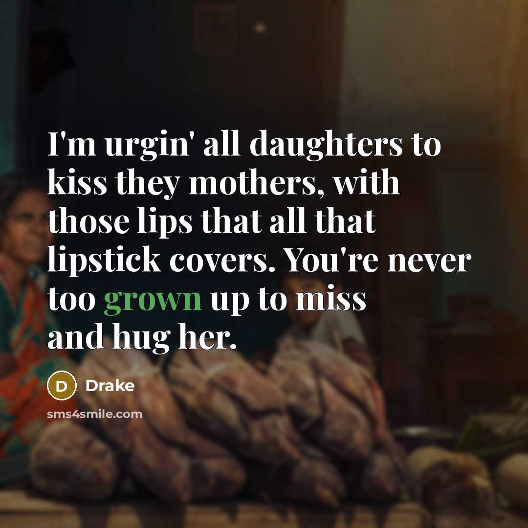 “I'm urgin' all daughters to kiss they mothers, with those…” quote by Drake