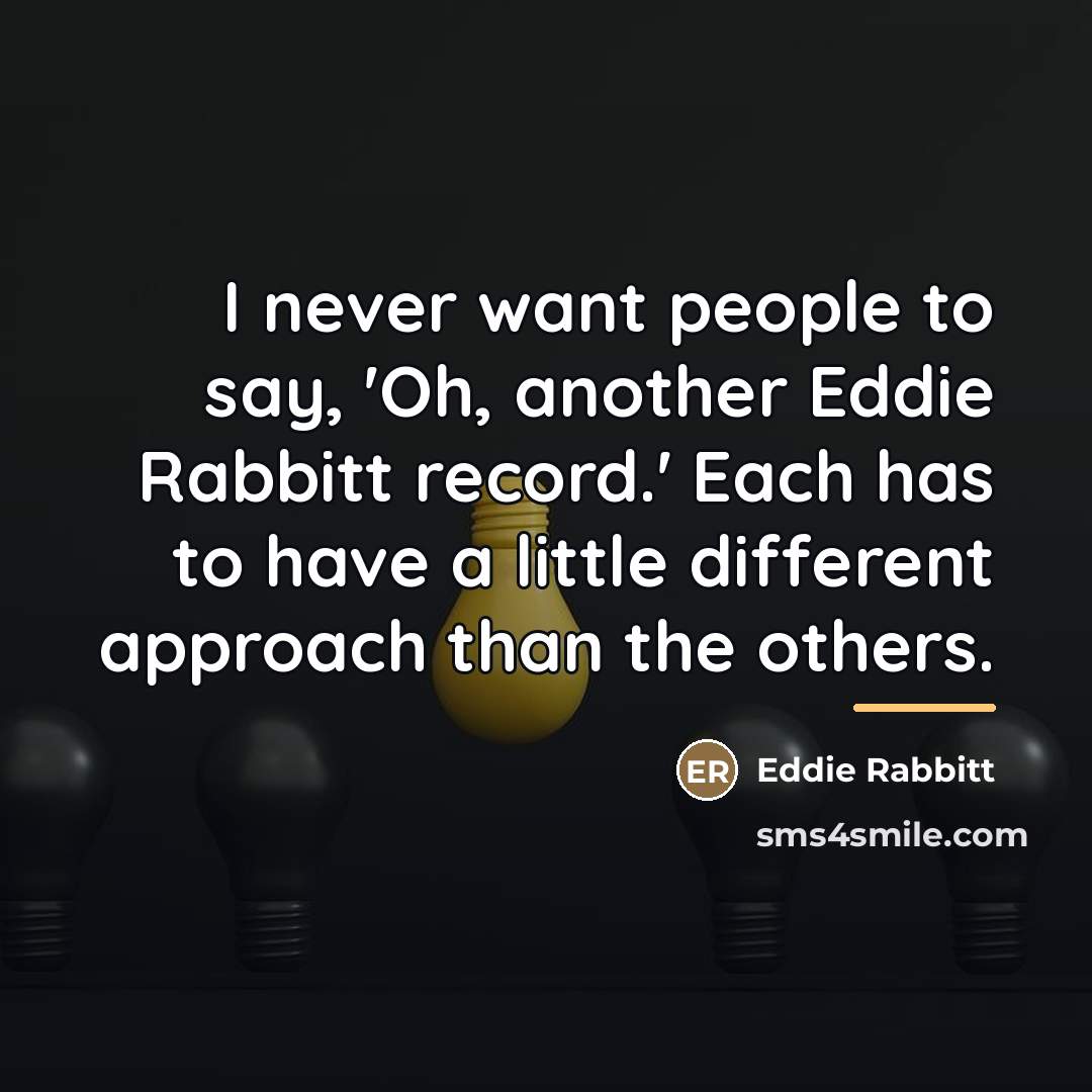 “I never want people to say, 'Oh, another Eddie Rabbitt…” quote by Eddie Rabbitt