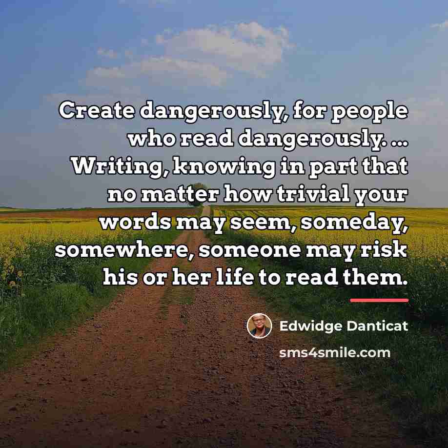 “Create dangerously, for people who read dangerously. ... Writing, knowing…” quote by Edwidge Danticat