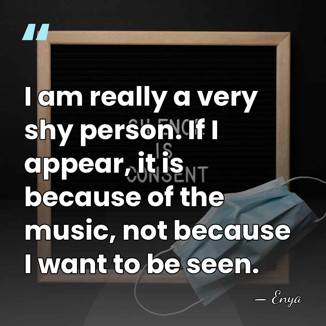 I am really a very shy person. If I appear, it is&hellip; - Enya