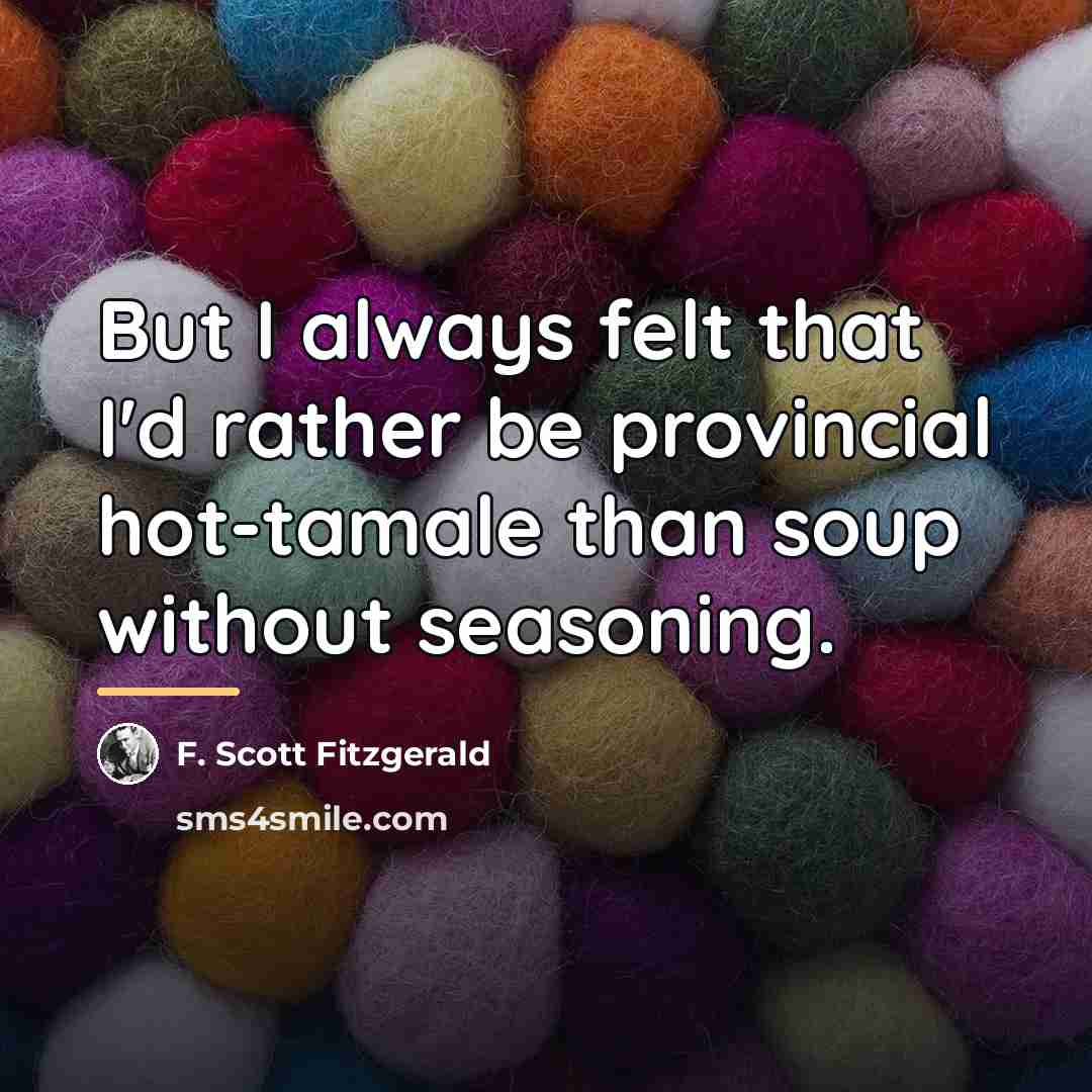 “But I always felt that I'd rather be provincial hot-tamale…” quote by F. Scott Fitzgerald