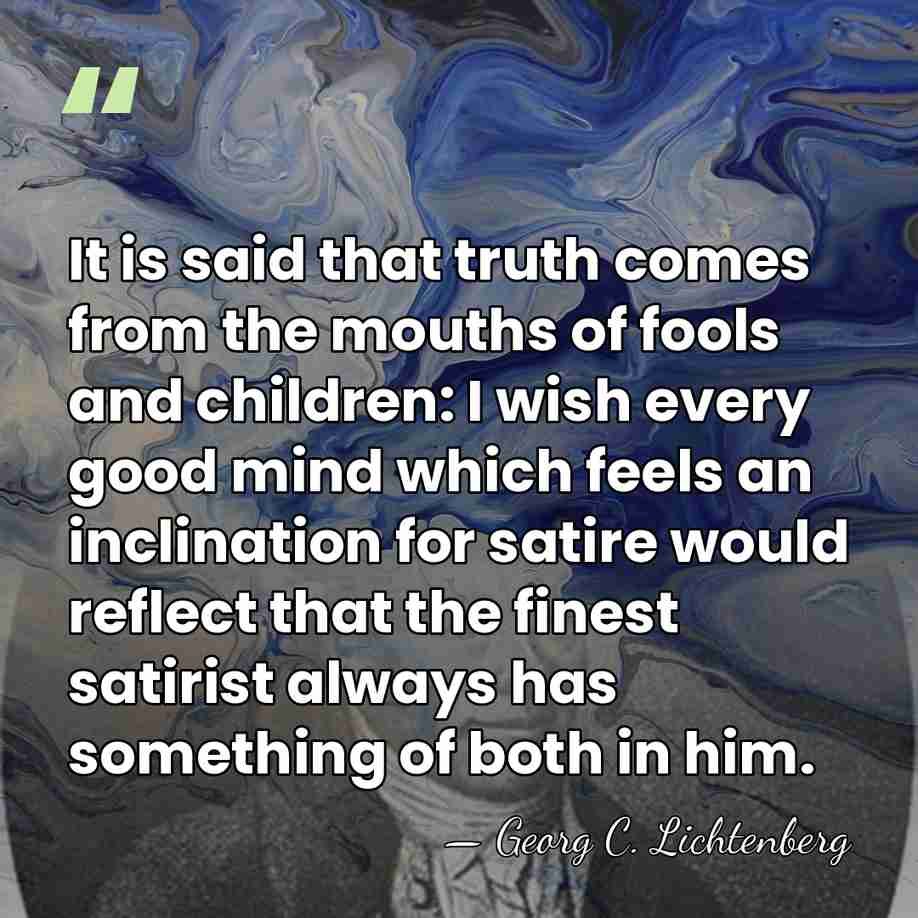 It is said that truth comes from the mouths of fools and&hellip; - Georg C. Lichtenberg