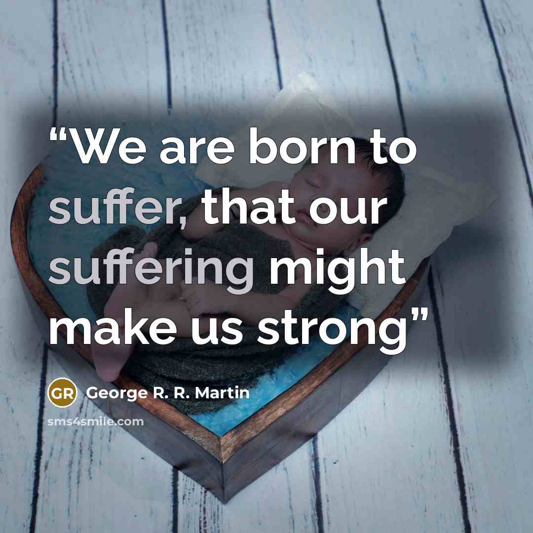 “We are born to suffer, that our suffering might make us strong” quote by George R. R. Martin