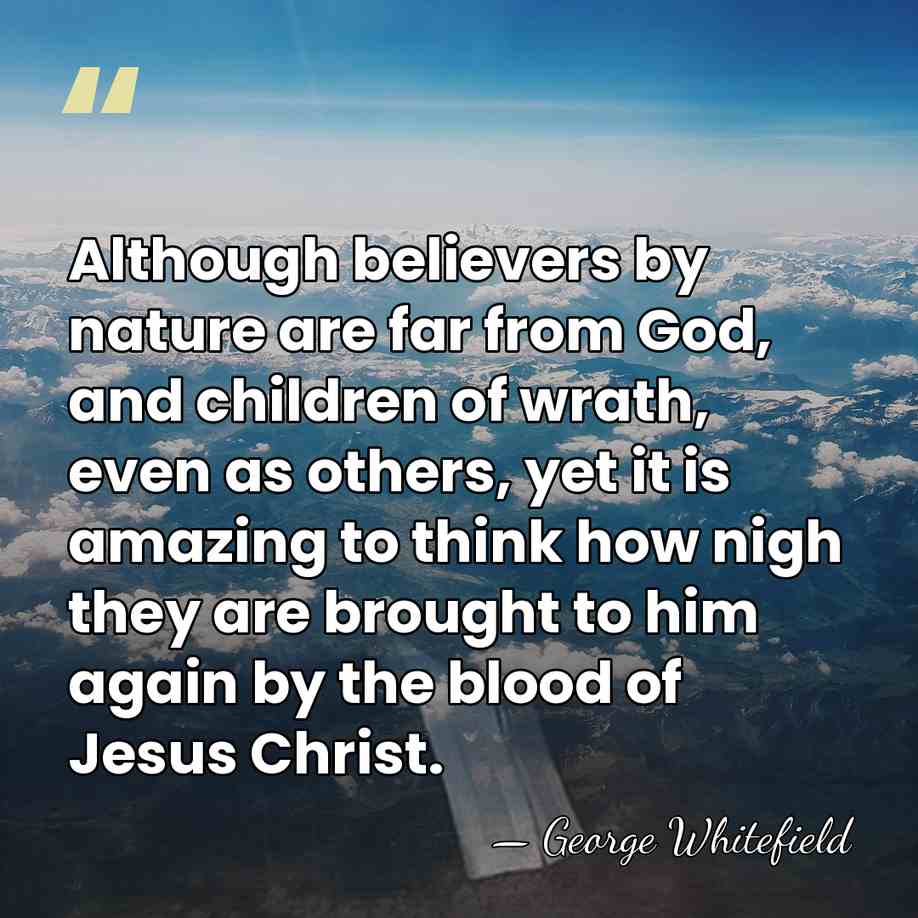 Although believers by nature are far from God, and children of wrath,&hellip; - George Whitefield