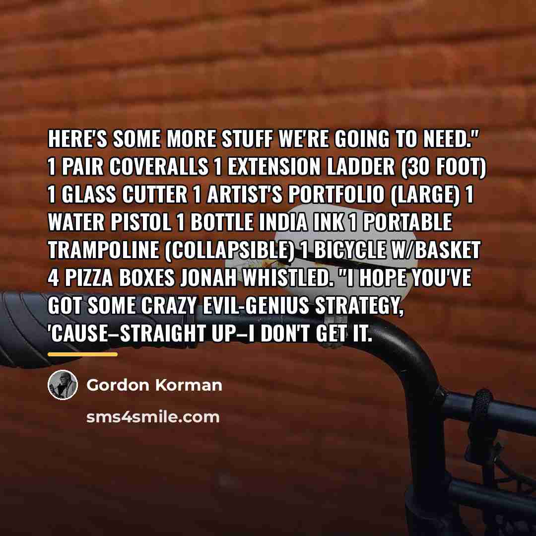 “Here's some more stuff we're going to need." 1 pair…” quote by Gordon Korman