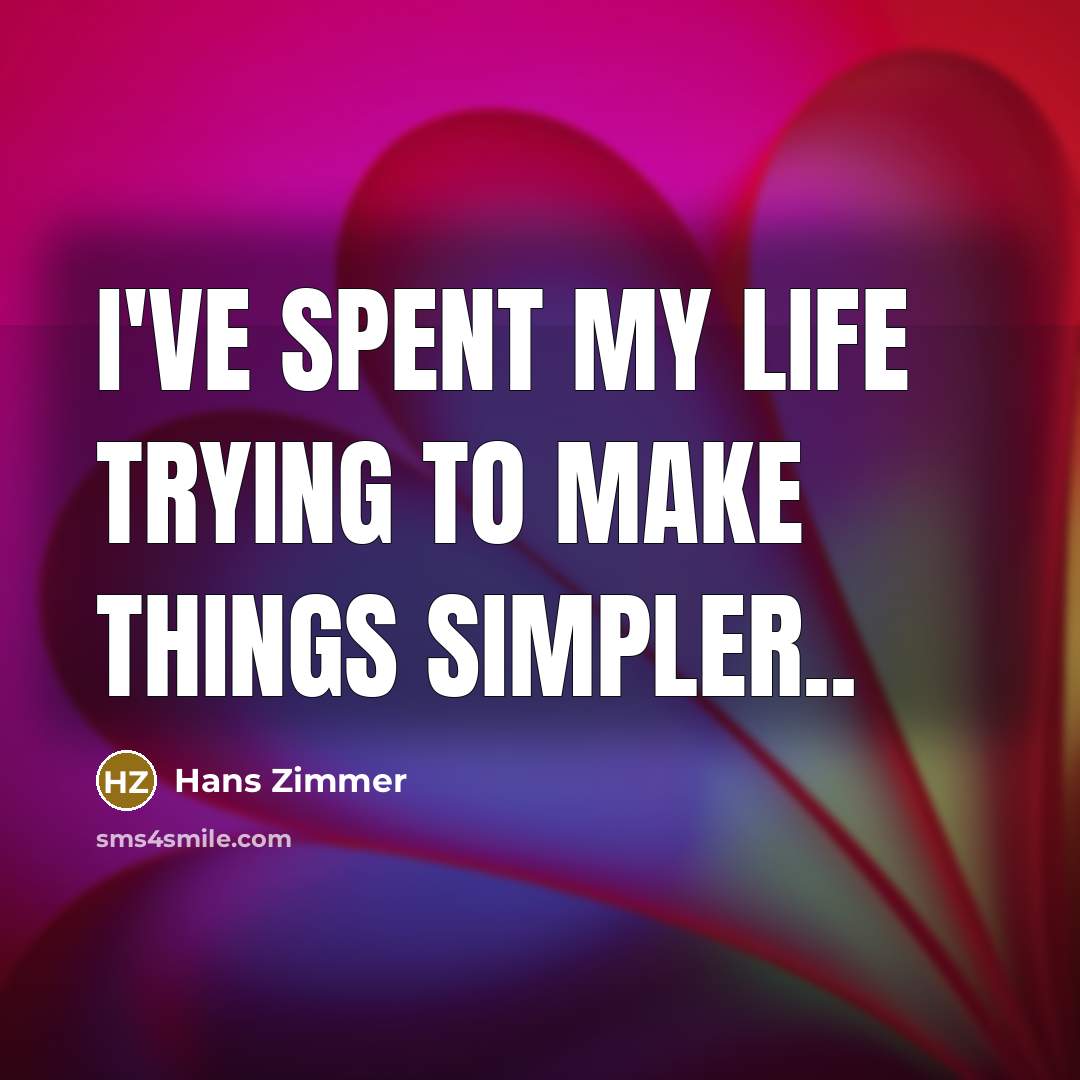 “I've spent my life trying to make things simpler..…” quote by Hans Zimmer