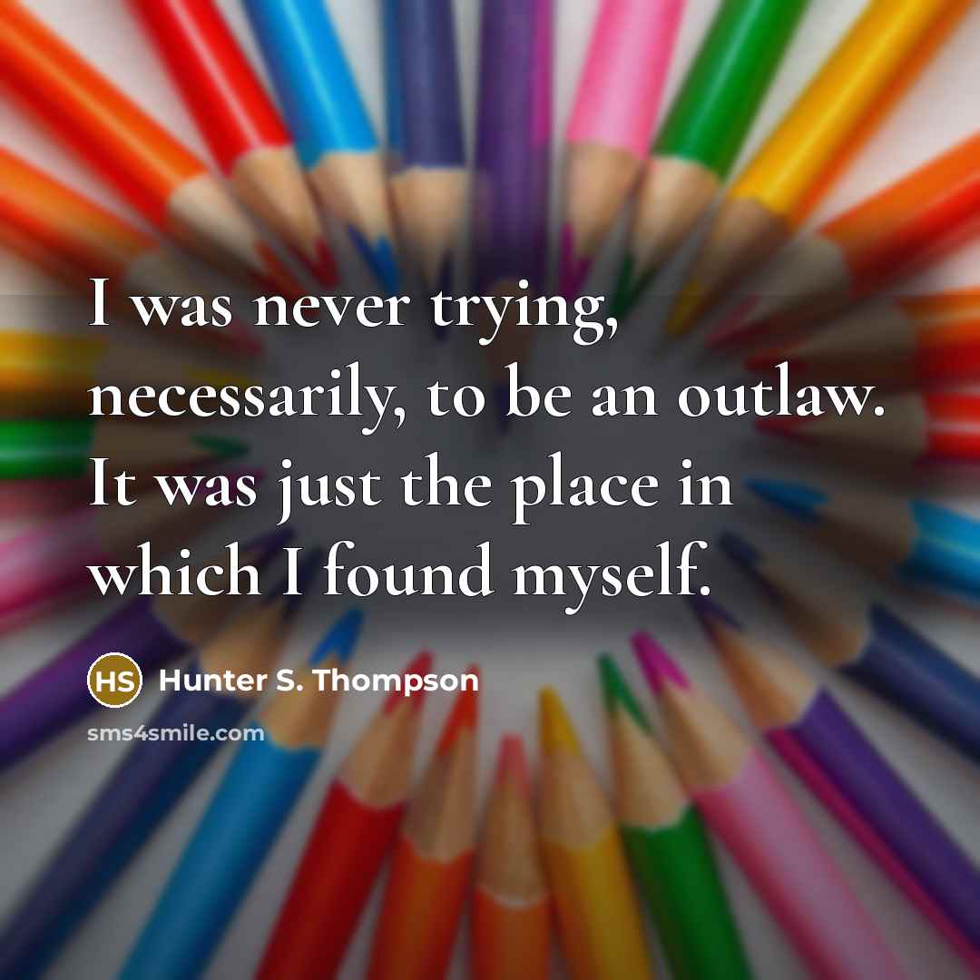 “I was never trying, necessarily, to be an outlaw. It…” quote by Hunter S. Thompson