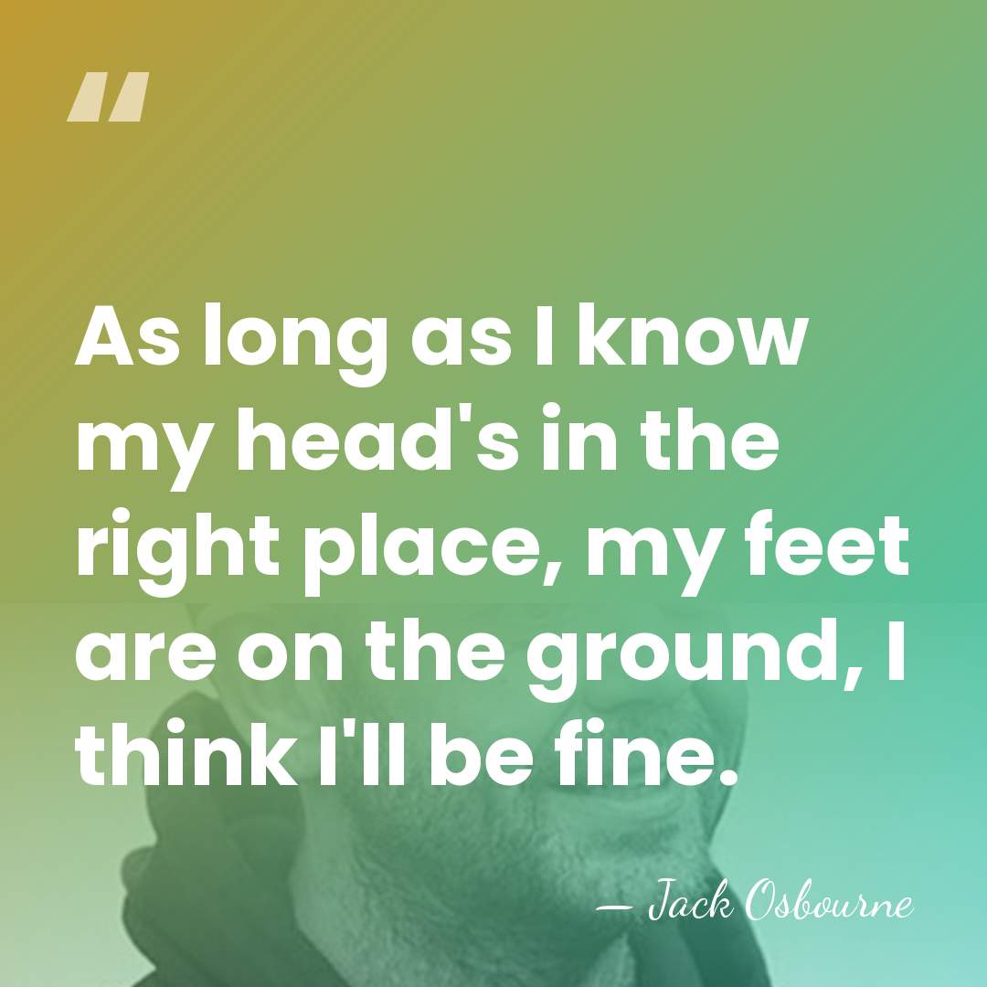 As long as I know my head's in the right place, my&hellip; - Jack Osbourne