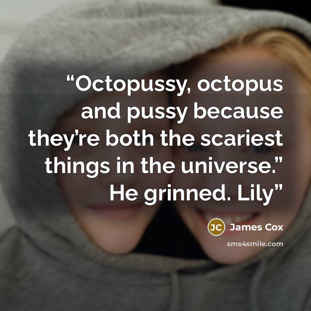 “Octopussy, octopus and pussy because they’re both the scariest things in the universe.” He grinned. Lily” quote by James Cox