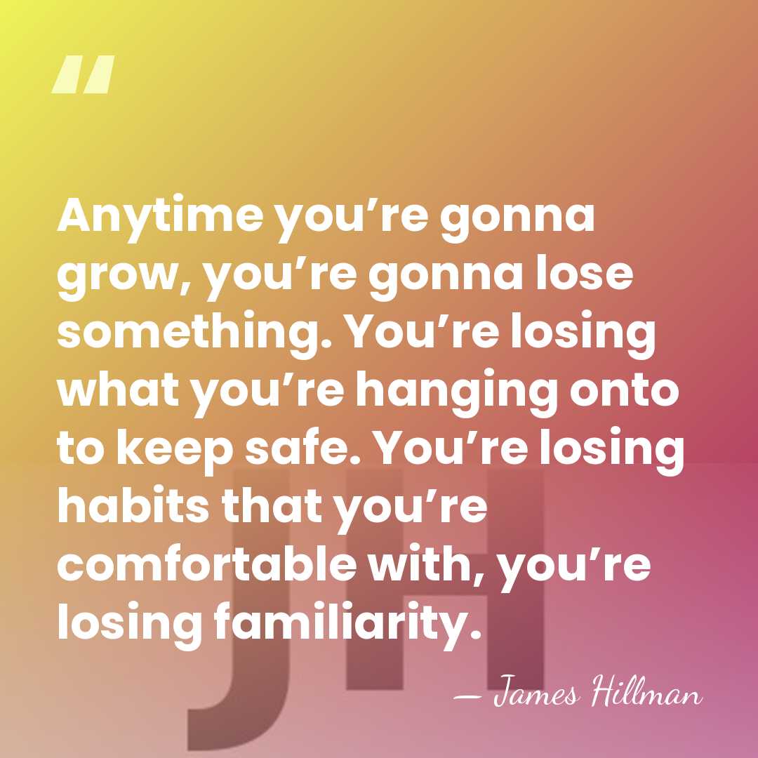 Anytime you’re gonna grow, you’re gonna lose something. You’re losing what you’re&hellip; - James Hillman