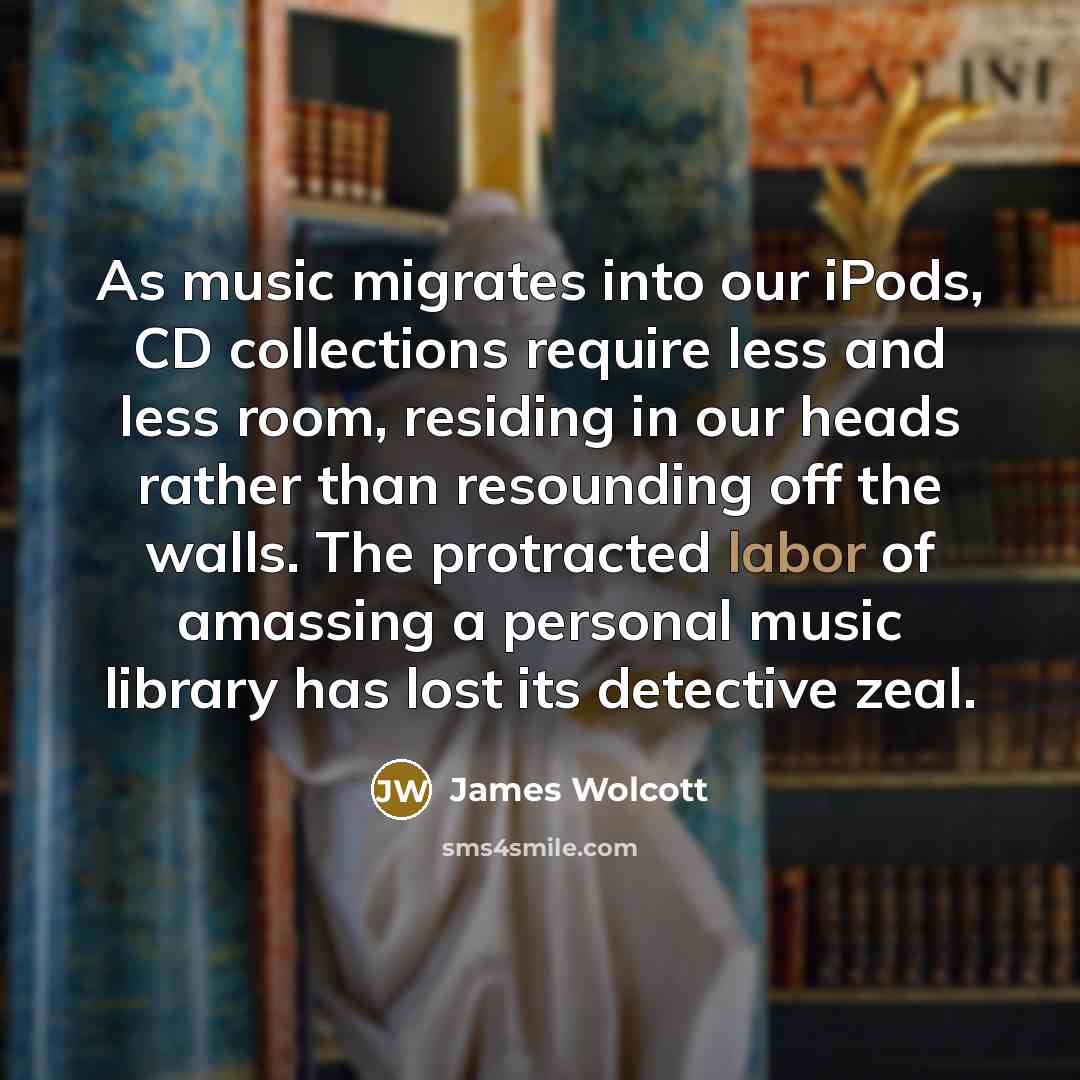 “As music migrates into our iPods, CD collections require less…” quote by James Wolcott