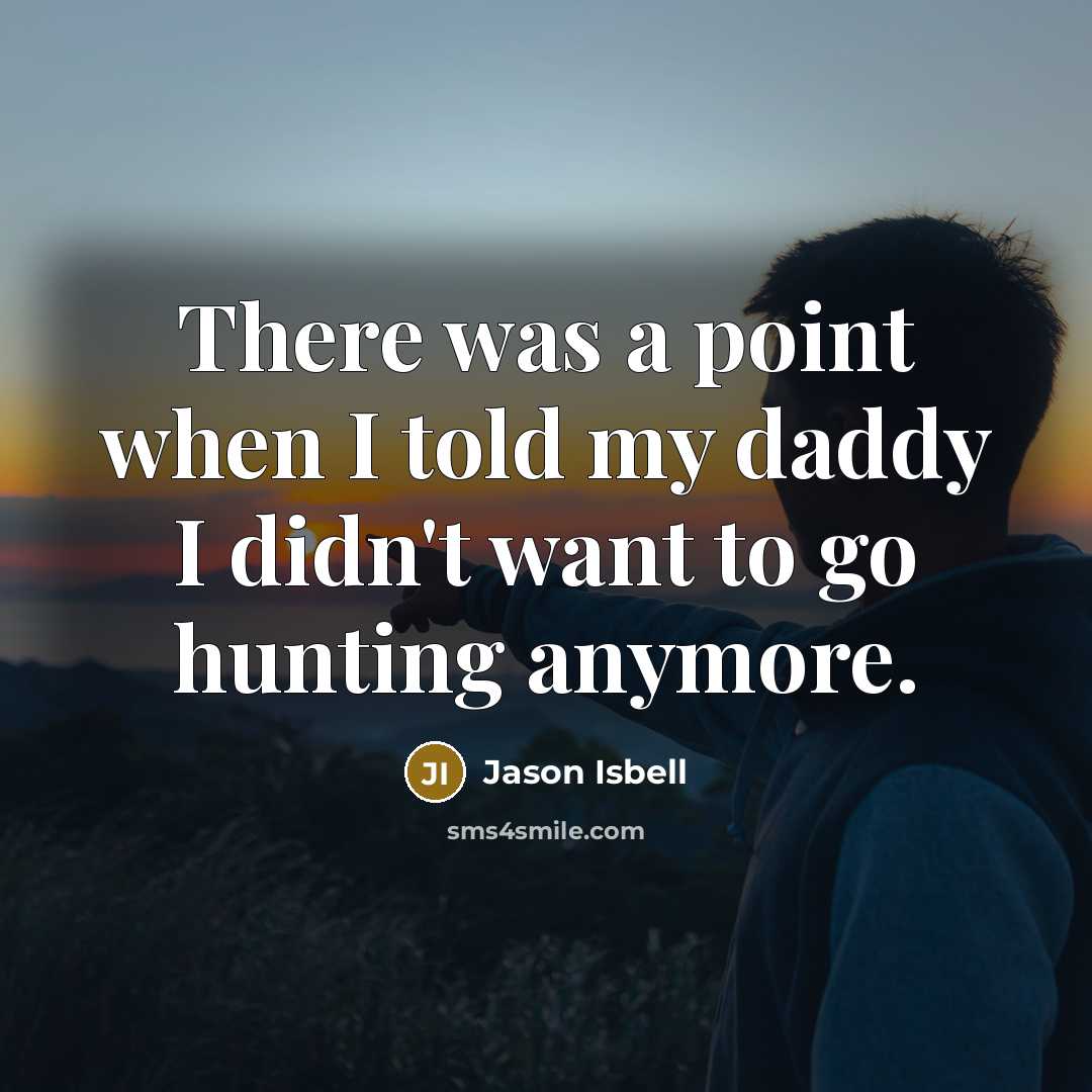 “There was a point when I told my daddy I…” quote by Jason Isbell