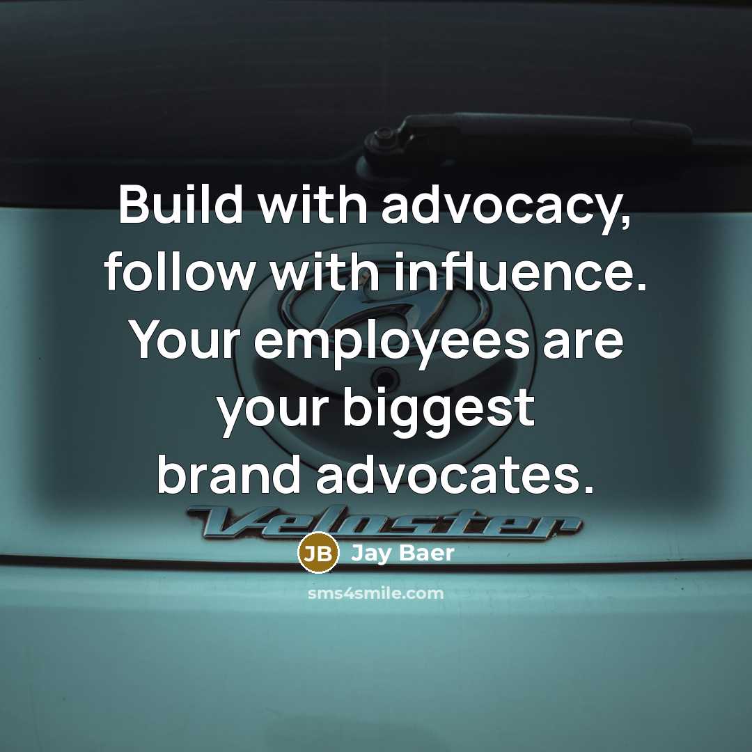 “Build with advocacy, follow with influence. Your employees are your…” quote by Jay Baer