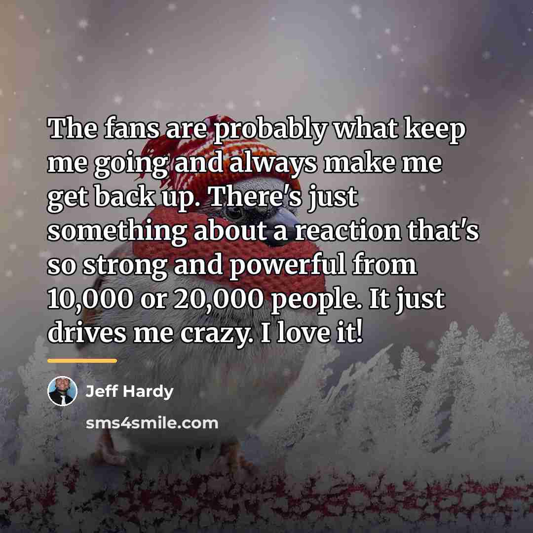 “The fans are probably what keep me going and always…” quote by Jeff Hardy