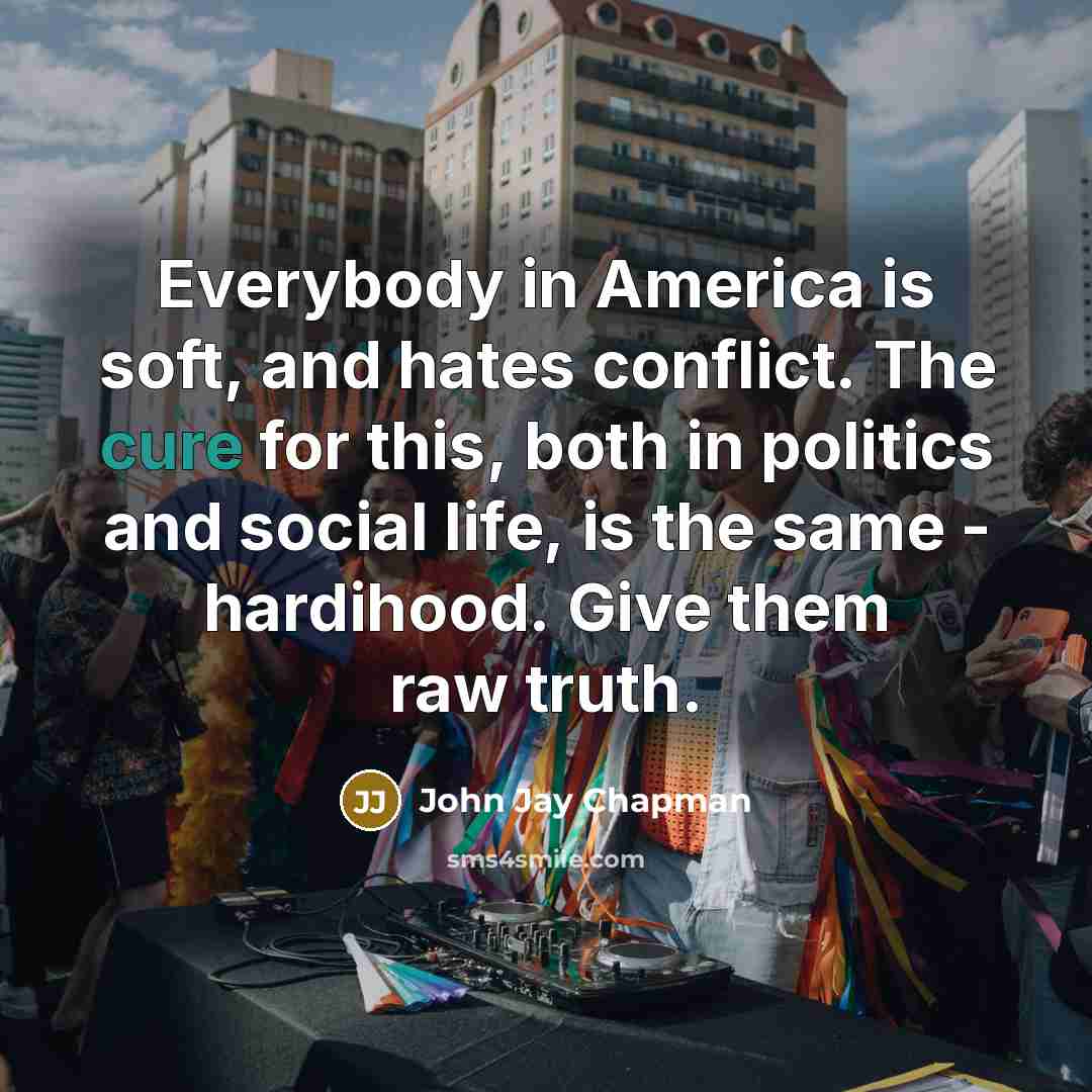 “Everybody in America is soft, and hates conflict. The cure…” quote by John Jay Chapman