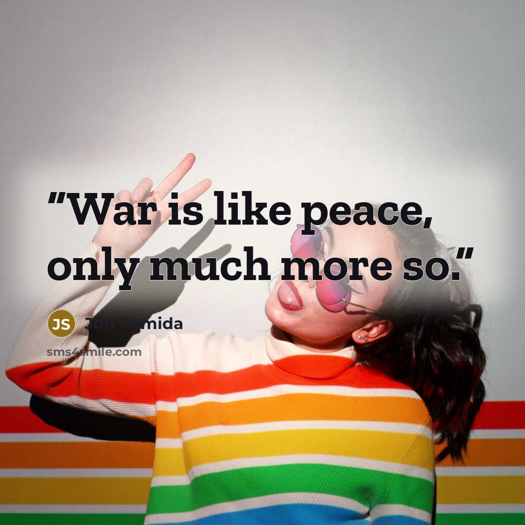 “War is like peace, only much more so.” quote by Jon Sumida