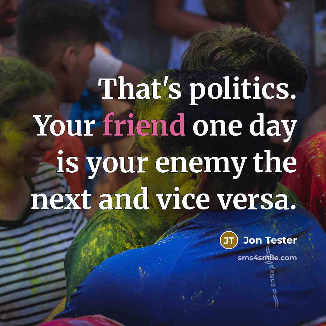 “That's politics. Your friend one day is your enemy the…” quote by Jon Tester
