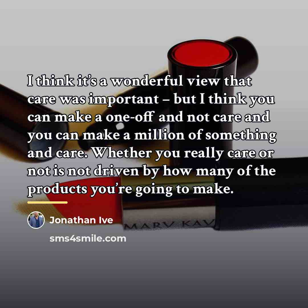 “I think it’s a wonderful view that care was important…” quote by Jonathan Ive