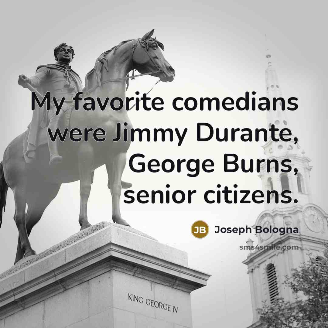 “My favorite comedians were Jimmy Durante, George Burns, senior citizens.…” quote by Joseph Bologna