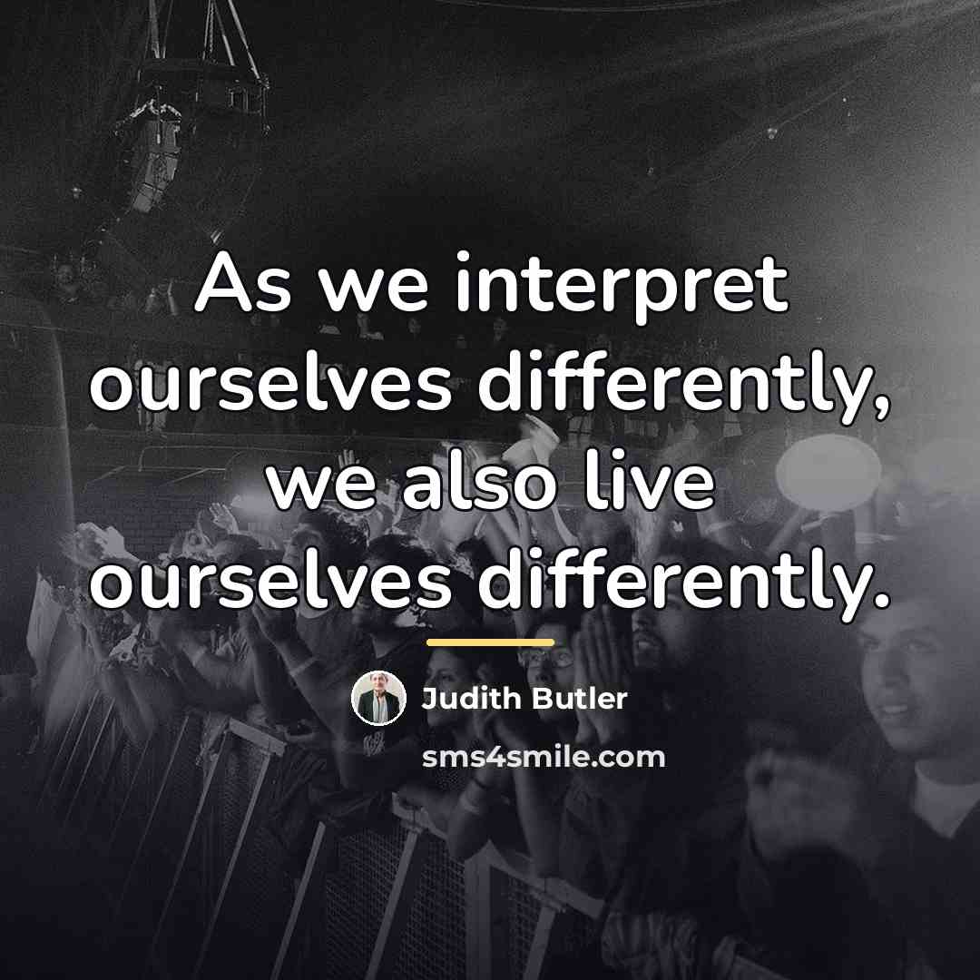 “As we interpret ourselves differently, we also live ourselves differently.…” quote by Judith Butler