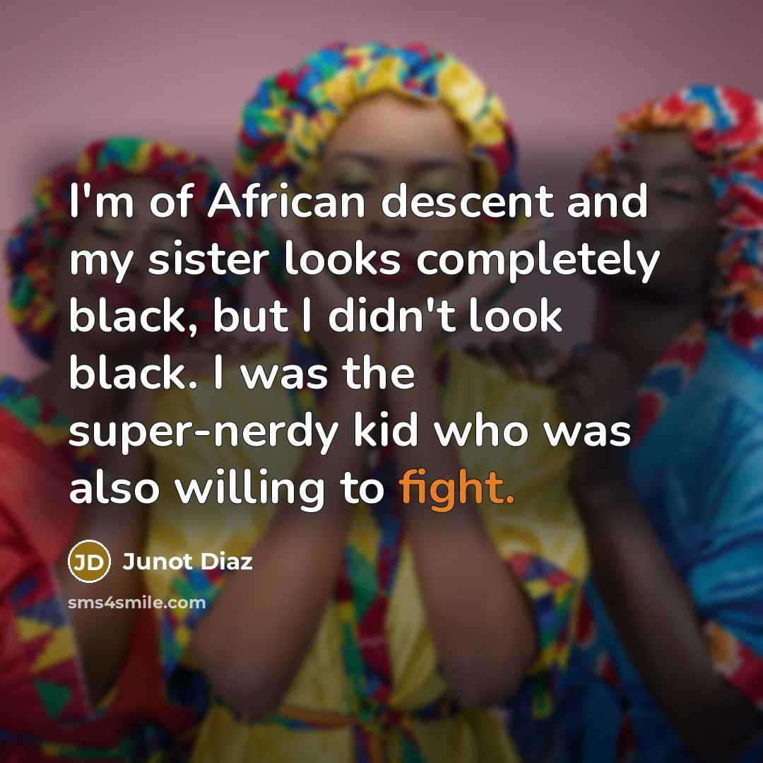 “I'm of African descent and my sister looks completely black,…” quote by Junot Diaz