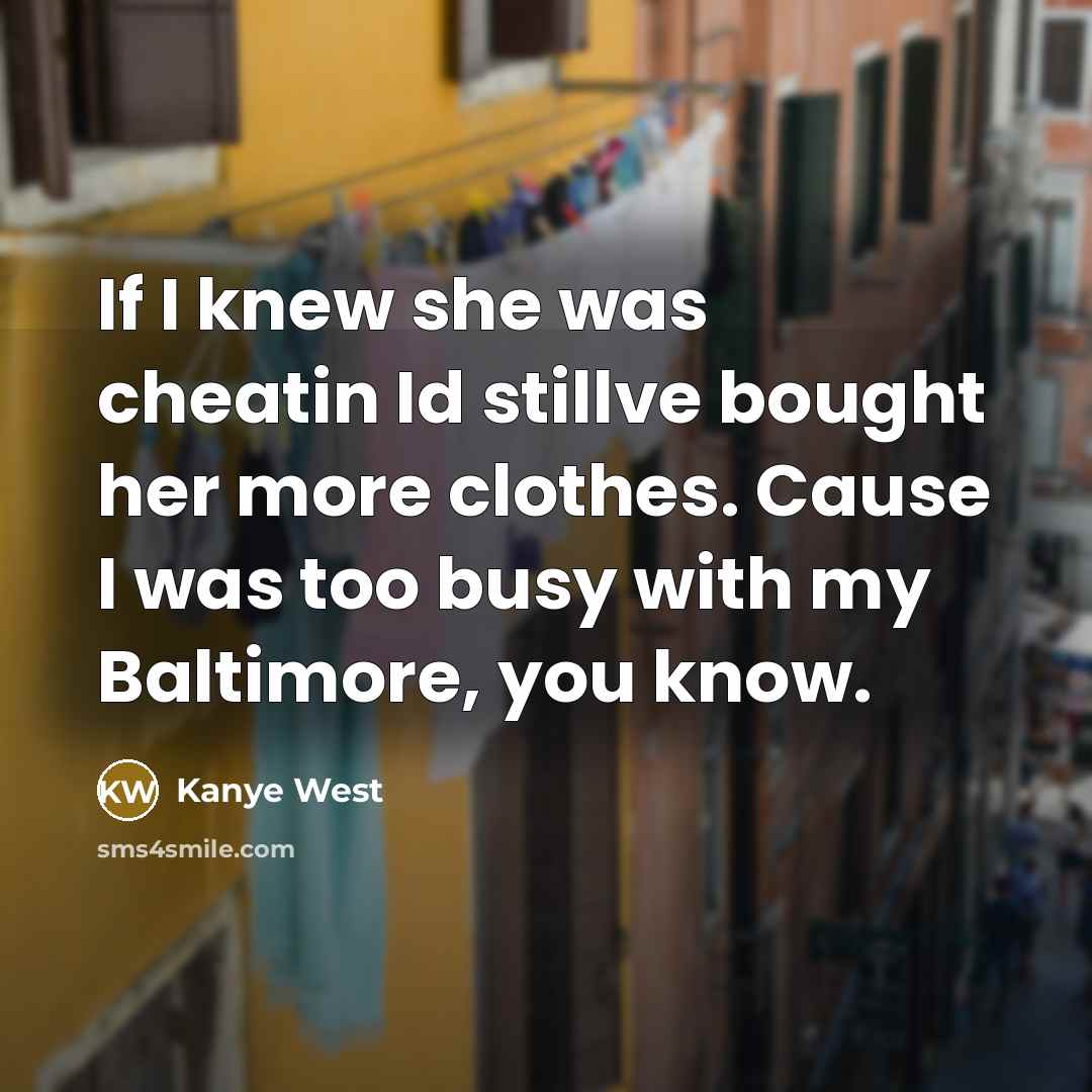 “If I knew she was cheatin Id stillve bought her…” quote by Kanye West