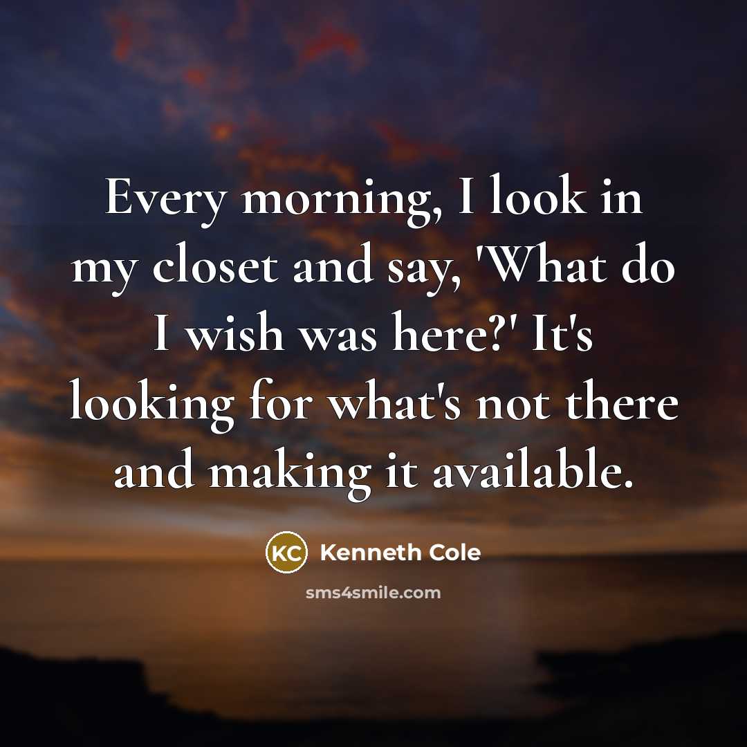 “Every morning, I look in my closet and say, 'What do I wish was here?' It's looking for what's not there and making it available.” quote by Kenneth Cole