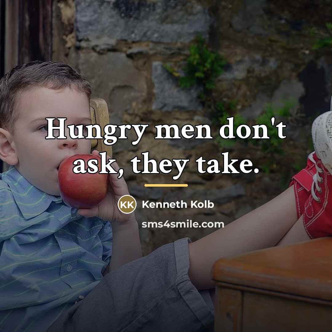 “Hungry men don't ask, they take.…” quote by Kenneth Kolb