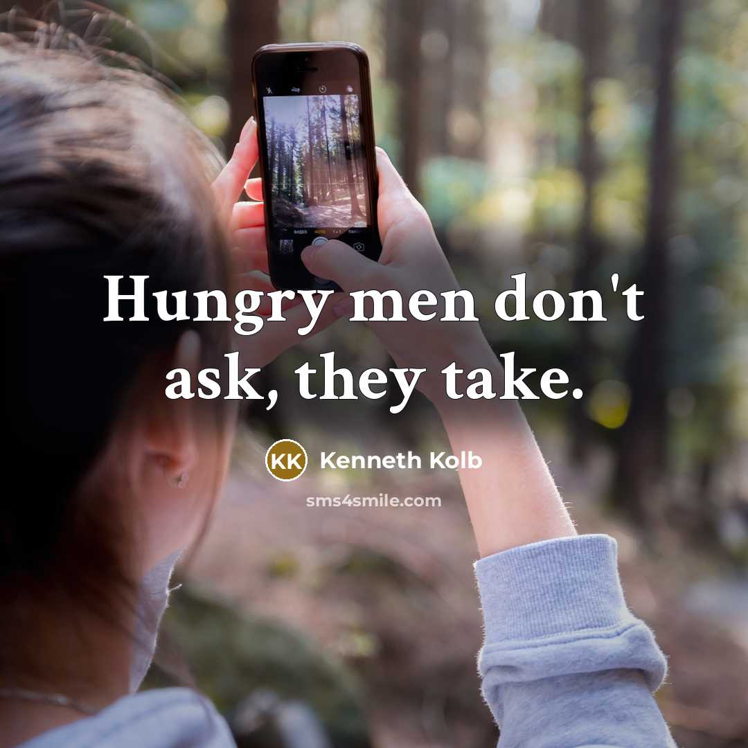 “Hungry men don't ask, they take.” quote by Kenneth Kolb
