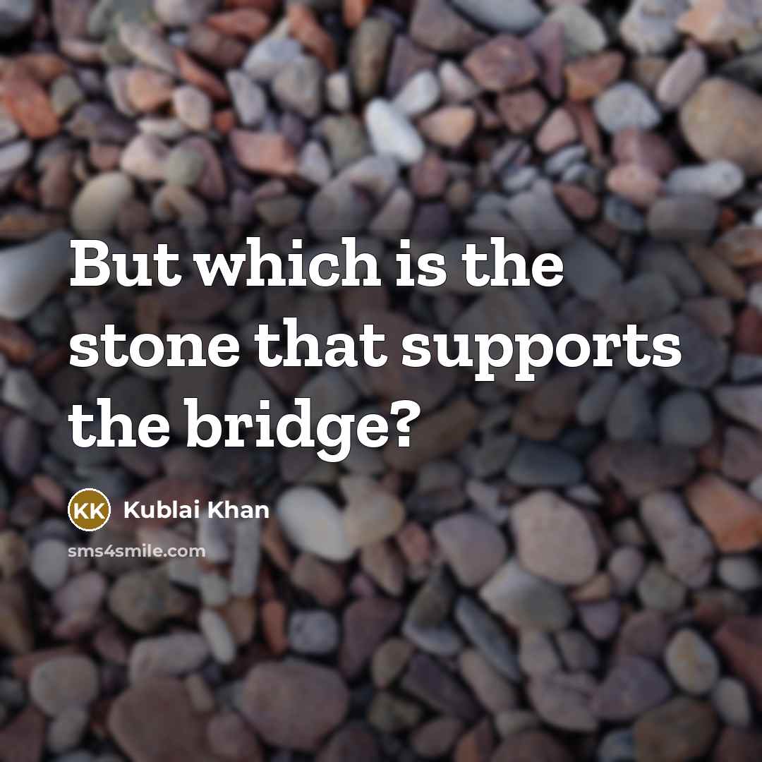 “But which is the stone that supports the bridge?…” quote by Kublai Khan
