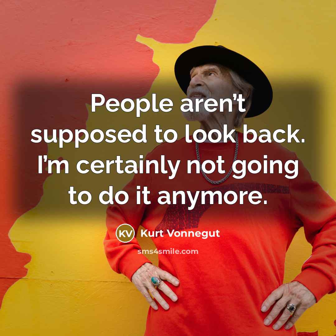 “People aren’t supposed to look back. I’m certainly not going to do it anymore.” quote by Kurt Vonnegut