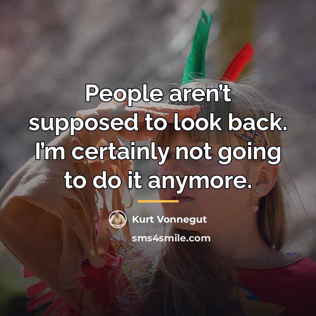 “People aren’t supposed to look back. I’m certainly not going…” quote by Kurt Vonnegut