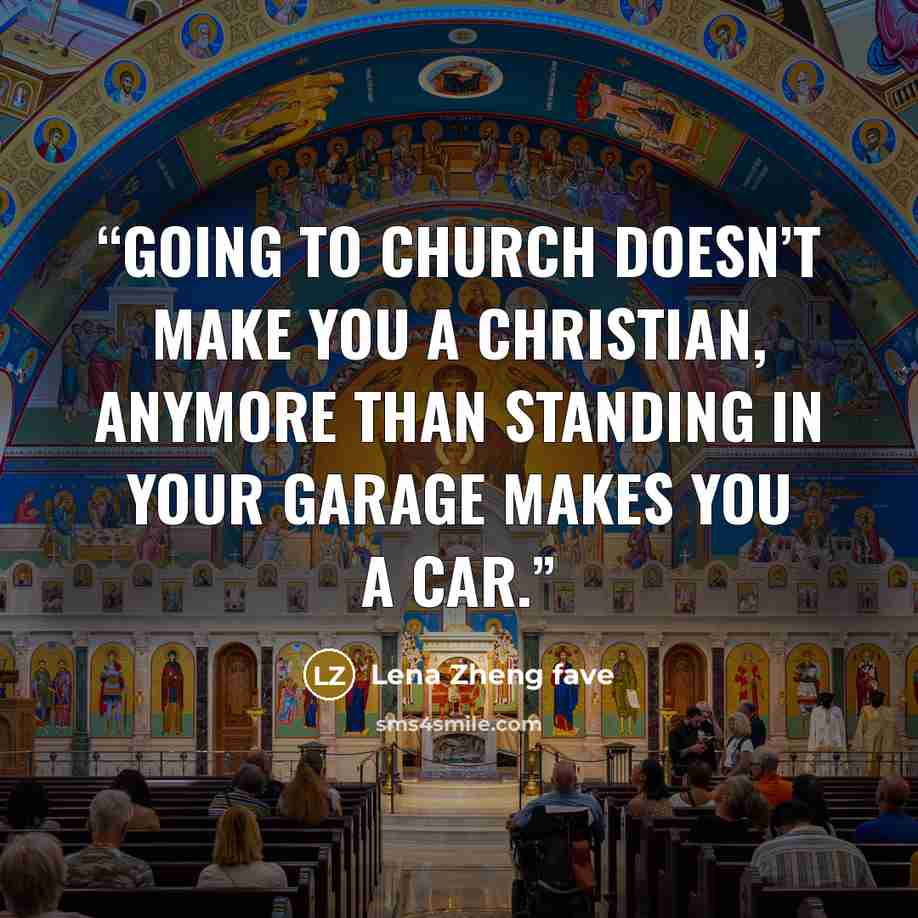 “Going to church doesn’t make you a Christian, anymore than standing in your garage makes you a car.” quote by Lena Zheng fave