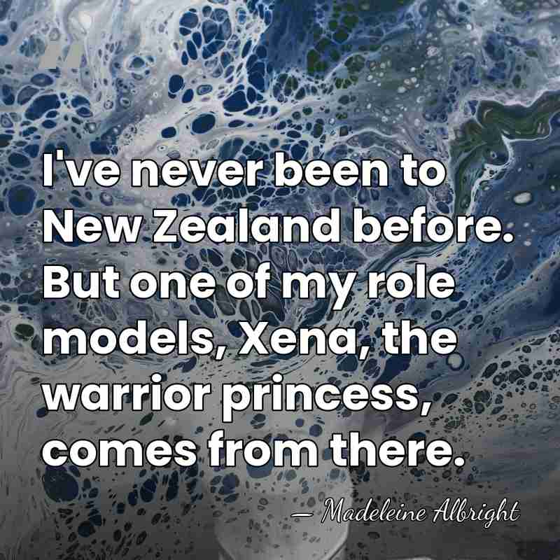 I've never been to New Zealand before. But one of my role&hellip; - Madeleine Albright