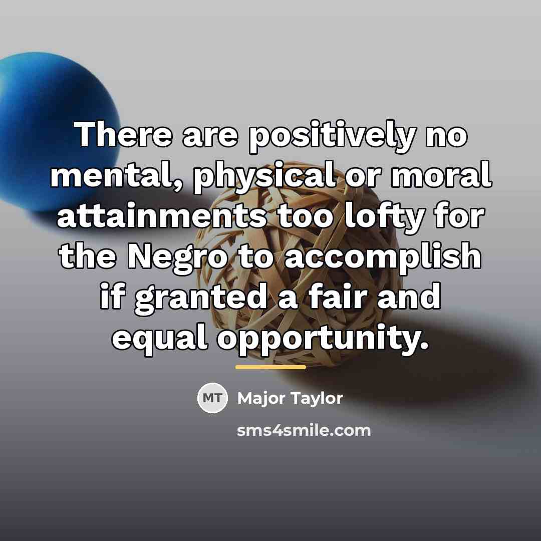 “There are positively no mental, physical or moral attainments too…” quote by Major Taylor