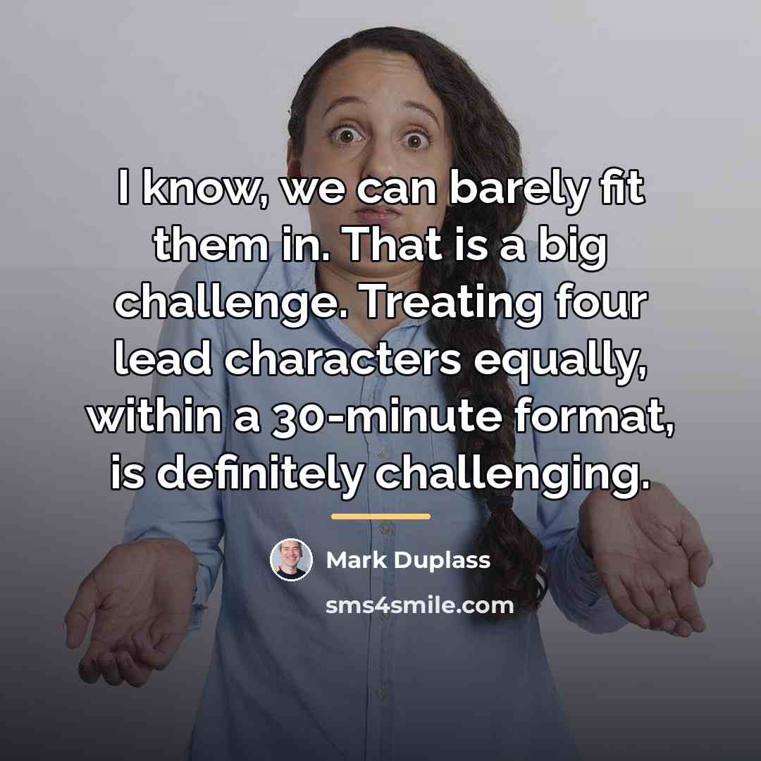 “I know, we can barely fit them in. That is…” quote by Mark Duplass