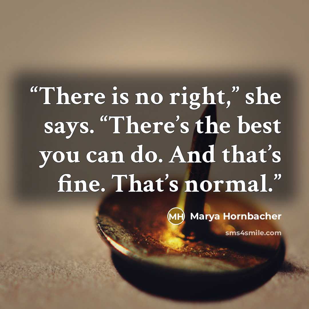 “There is no right,” she says. “There’s the best you can do. And that’s fine. That’s normal.” quote by Marya Hornbacher
