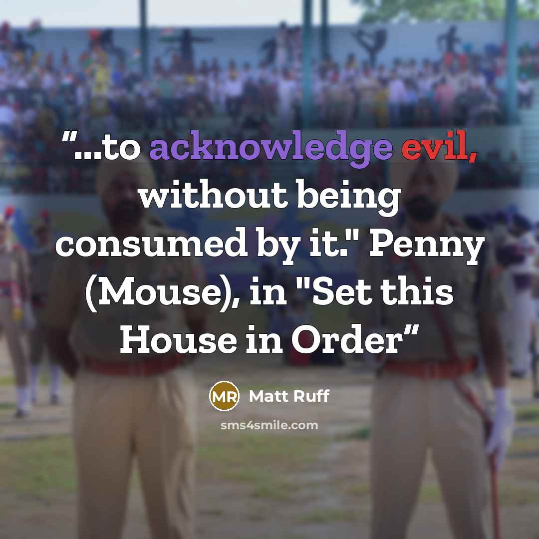 “...to acknowledge evil, without being consumed by it." Penny (Mouse), in "Set this House in Order” quote by Matt Ruff