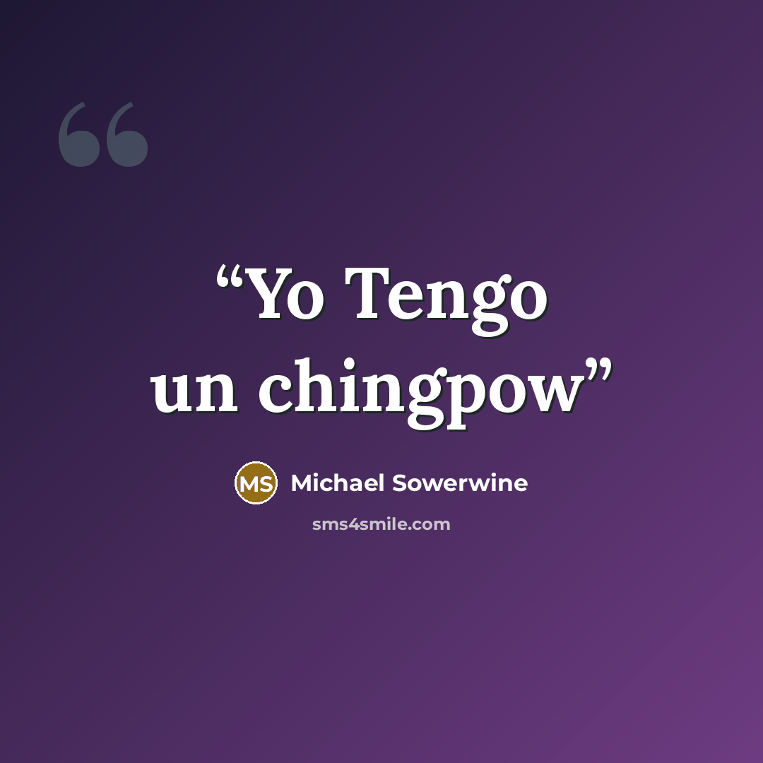 “Yo Tengo un chingpow” quote by Michael Sowerwine