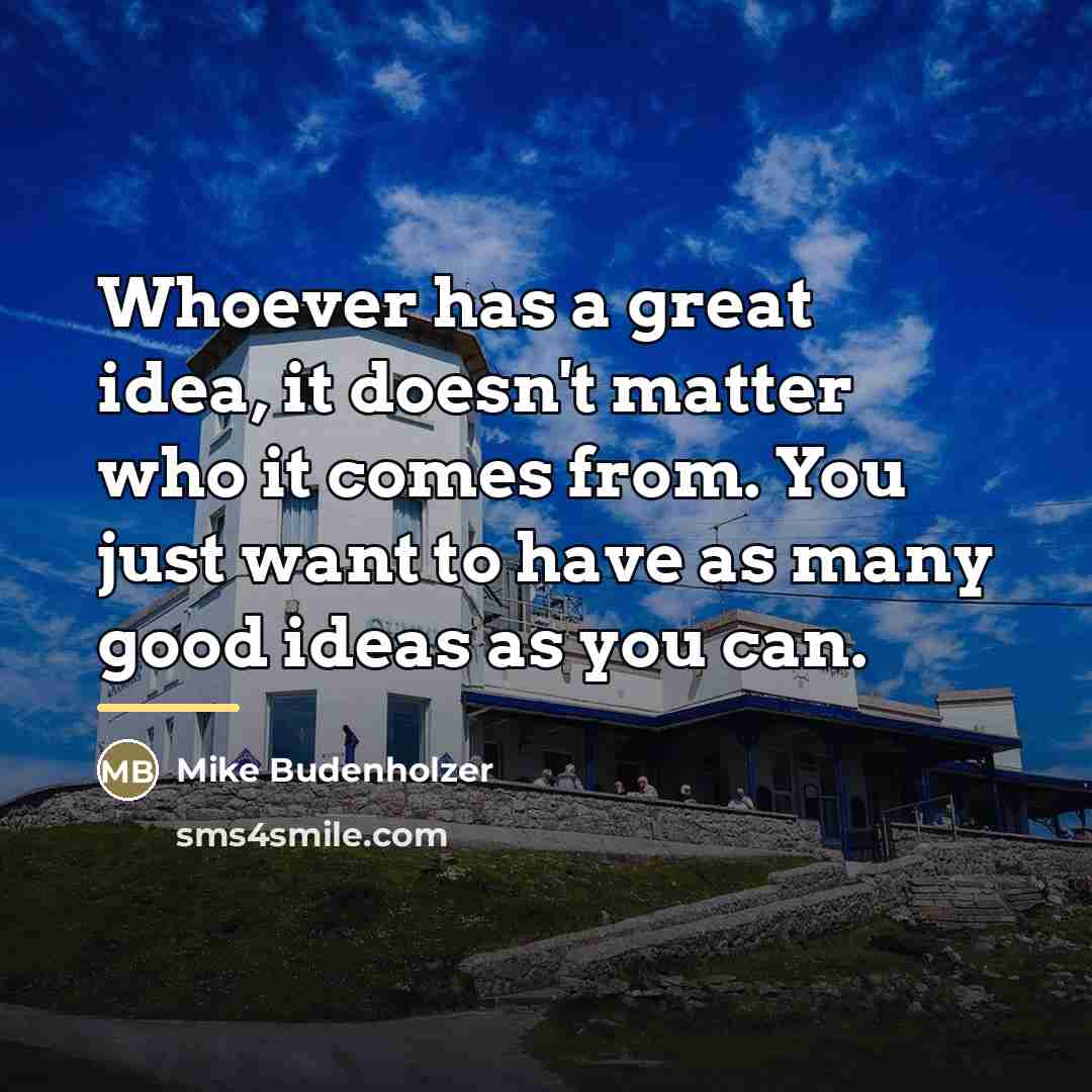“Whoever has a great idea, it doesn't matter who it…” quote by Mike Budenholzer