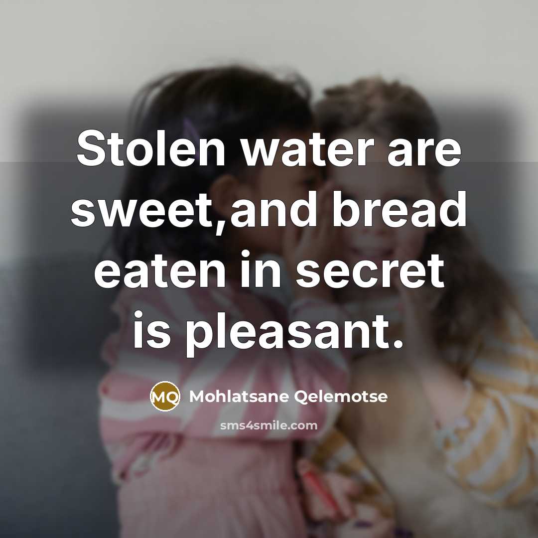 “Stolen water are sweet,and bread eaten in secret is pleasant.…” quote by Mohlatsane Qelemotse