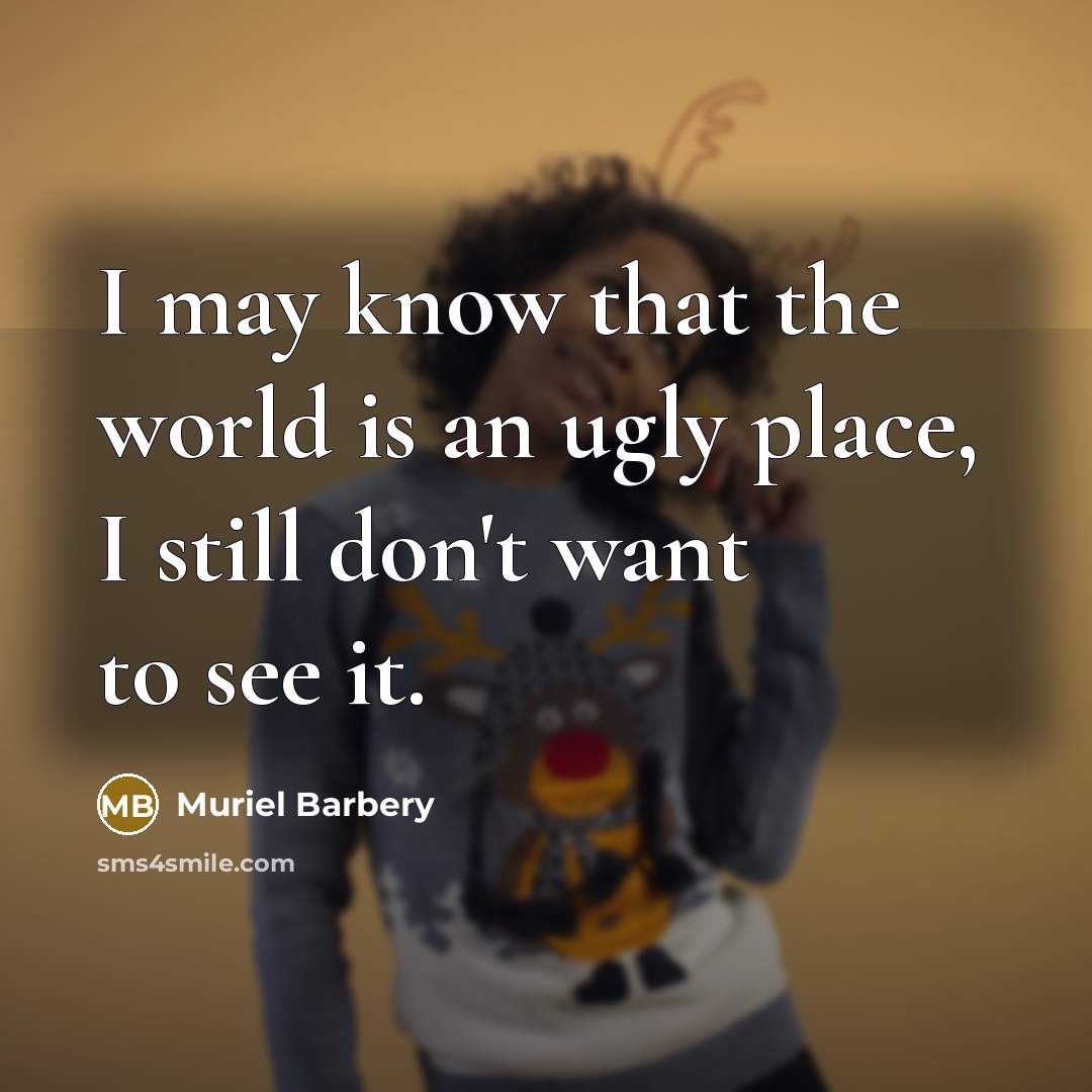“I may know that the world is an ugly place,…” quote by Muriel Barbery
